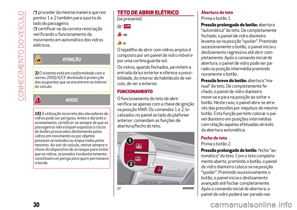 Alfa Romeo MiTo 2017  Manual do proprietário (in Portuguese) proceder da mesma maneira que nos
pontos1e2também para a porta do
lado do passageiro;
certificar-se da correta reiniciação
verificando o funcionamento do
movimento em automático dos vidros
elétri