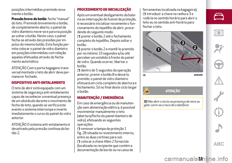 Alfa Romeo MiTo 2017 Manual do proprietário (in Portuguese) posições intermédias premindo nova-
mente o botão.
Pressão breve do botão: fecho “manual”
do teto. Premindo brevemente o botão,
de completamente aberto, o painel de
vidro dianteiro move-se Alfa Romeo MiTo 2017 Manual do proprietário (in Portuguese) posições intermédias premindo nova-
mente o botão.
Pressão breve do botão: fecho “manual”
do teto. Premindo brevemente o botão,
de completamente aberto, o painel de
vidro dianteiro move-se