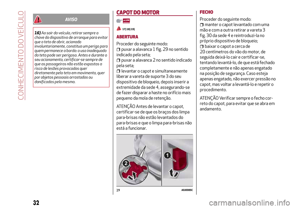 Alfa Romeo MiTo 2017  Manual do proprietário (in Portuguese) AVISO
16)Ao sair do veículo, retirar sempre a
chave do dispositivo de arranque para evitar
que o teto de abrir, acionado
involuntariamente, constitua um perigo para
quem permanece a bordo: o uso inad