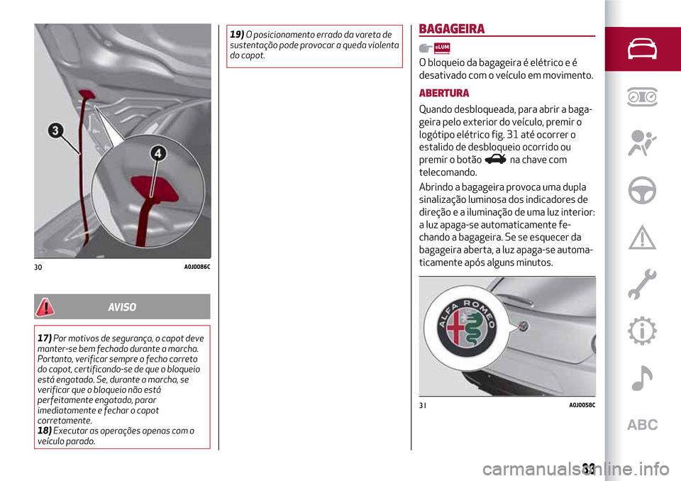 Alfa Romeo MiTo 2017  Manual do proprietário (in Portuguese) AVISO
17)Por motivos de segurança, o capot deve
manter-se bem fechado durante a marcha.
Portanto, verificar sempre o fecho correto
do capot, certificando-se de que o bloqueio
está engatado. Se, dura