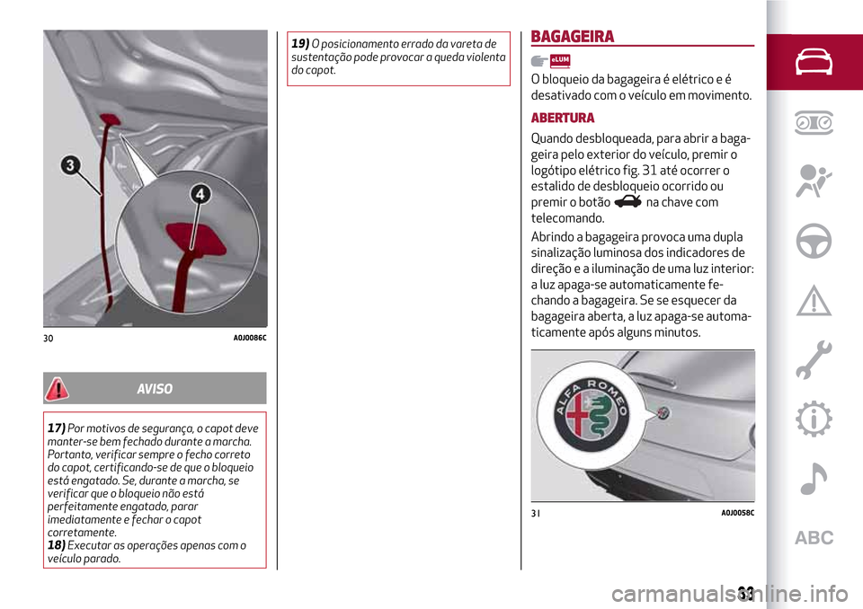 Alfa Romeo MiTo 2017 Manual do proprietário (in Portuguese) AVISO
17)Por motivos de segurança, o capot deve
manter-se bem fechado durante a marcha.
Portanto, verificar sempre o fecho correto
do capot, certificando-se de que o bloqueio
está engatado. Se, dura Alfa Romeo MiTo 2017 Manual do proprietário (in Portuguese) AVISO
17)Por motivos de segurança, o capot deve
manter-se bem fechado durante a marcha.
Portanto, verificar sempre o fecho correto
do capot, certificando-se de que o bloqueio
está engatado. Se, dura