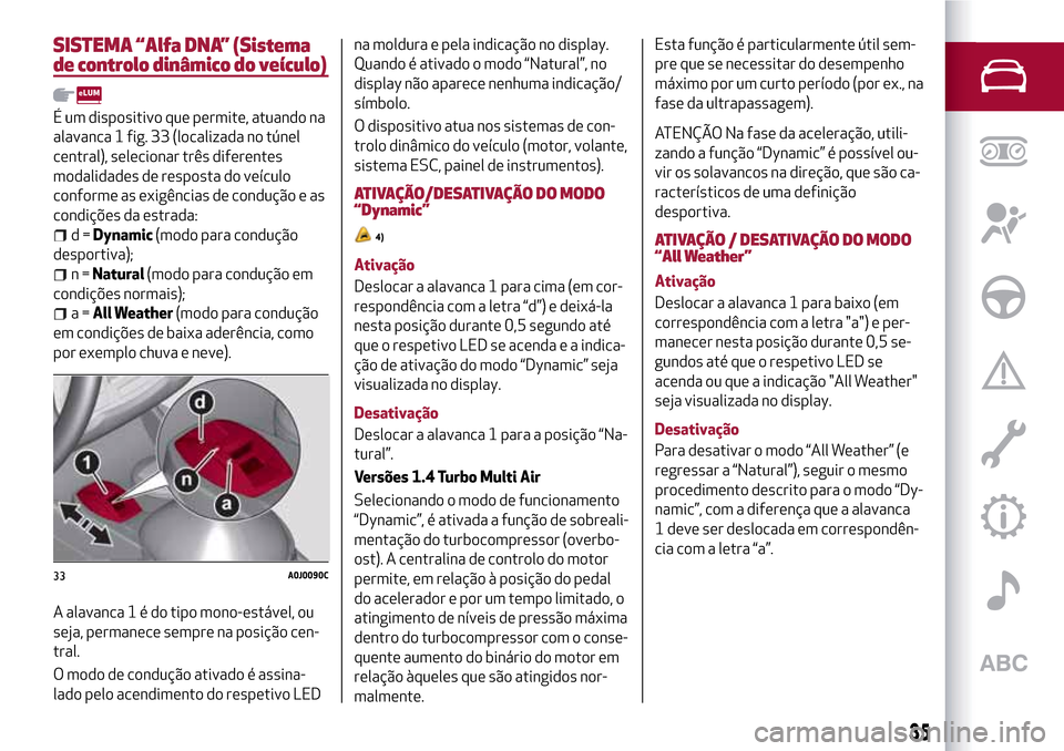 Alfa Romeo MiTo 2017 Manual do proprietário (in Portuguese) SISTEMA “Alfa DNA” (Sistema
de controlo dinâmico do veículo)
É um dispositivo que permite, atuando na
alavanca 1 fig. 33 (localizada no túnel
central), selecionar três diferentes
modalidades Alfa Romeo MiTo 2017 Manual do proprietário (in Portuguese) SISTEMA “Alfa DNA” (Sistema
de controlo dinâmico do veículo)
É um dispositivo que permite, atuando na
alavanca 1 fig. 33 (localizada no túnel
central), selecionar três diferentes
modalidades