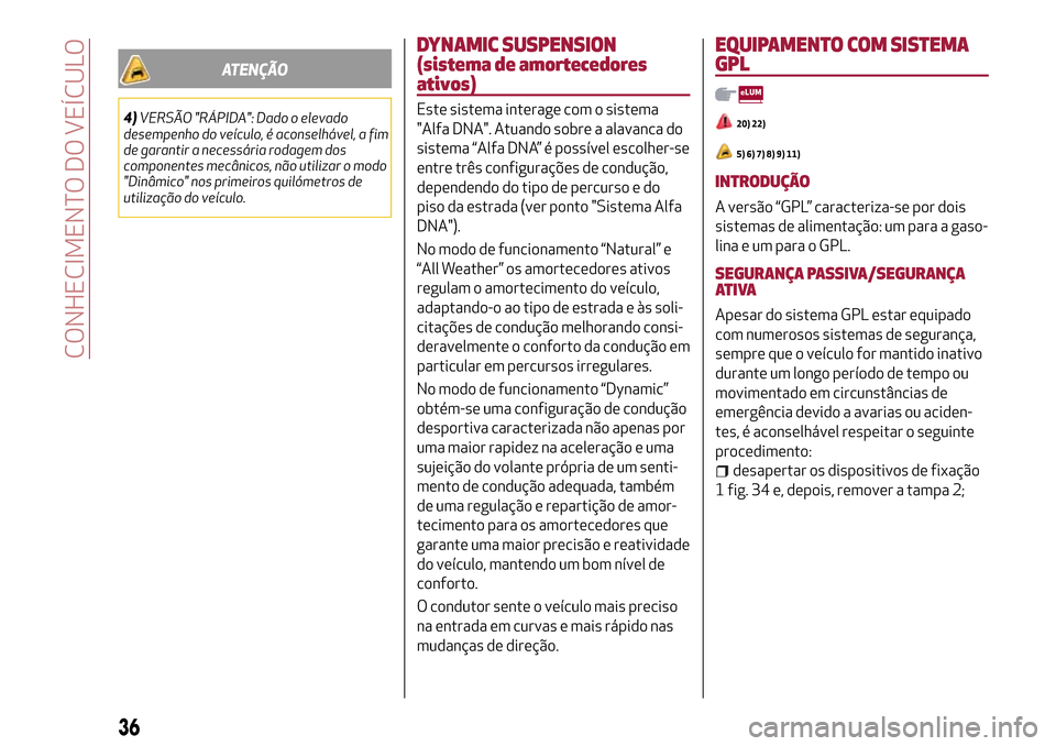 Alfa Romeo MiTo 2017 Manual do proprietário (in Portuguese) ATENÇÃO
4)VERSÃO "RÁPIDA": Dado o elevado
desempenho do veículo, é aconselhável, a fim
de garantir a necessária rodagem dos
componentes mecânicos, não utilizar o modo
"Dinâmico" nos primeir Alfa Romeo MiTo 2017 Manual do proprietário (in Portuguese) ATENÇÃO
4)VERSÃO "RÁPIDA": Dado o elevado
desempenho do veículo, é aconselhável, a fim
de garantir a necessária rodagem dos
componentes mecânicos, não utilizar o modo
"Dinâmico" nos primeir