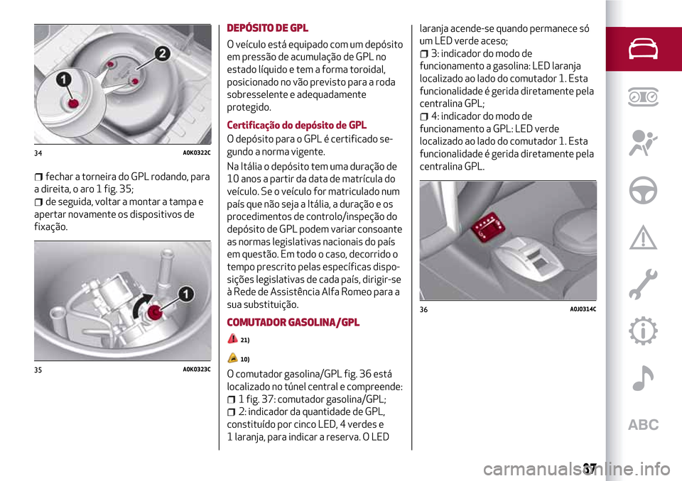 Alfa Romeo MiTo 2017 Manual do proprietário (in Portuguese) fechar a torneira do GPL rodando, para
a direita, o aro 1 fig. 35;
de seguida, voltar a montar a tampa e
apertar novamente os dispositivos de
fixação.
DEPÓSITO DE GPL
O veículo está equipado com Alfa Romeo MiTo 2017 Manual do proprietário (in Portuguese) fechar a torneira do GPL rodando, para
a direita, o aro 1 fig. 35;
de seguida, voltar a montar a tampa e
apertar novamente os dispositivos de
fixação.
DEPÓSITO DE GPL
O veículo está equipado com