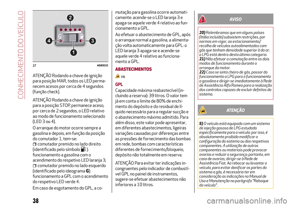 Alfa Romeo MiTo 2017  Manual do proprietário (in Portuguese) ATENÇÃO Rodando a chave de ignição
para posição MAR, todos os LED perma-
necem acesos por cerca de 4 segundos
(função check).
ATENÇÃO Rodando a chave de ignição
para a posição STOP, perm