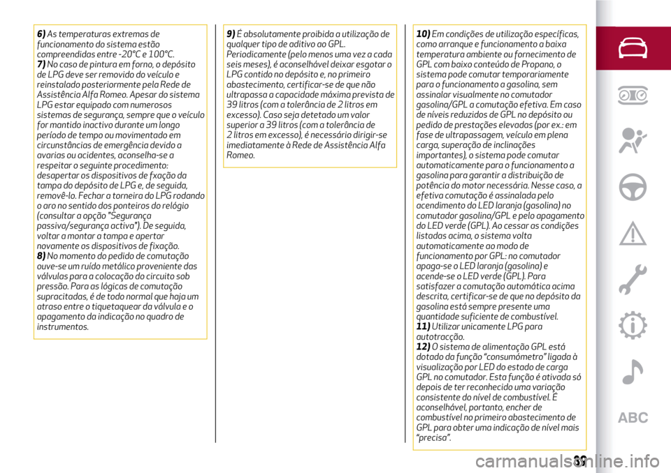 Alfa Romeo MiTo 2017 Manual do proprietário (in Portuguese) 6)As temperaturas extremas de
funcionamento do sistema estão
compreendidas entre -20°C e 100°C.
7)No caso de pintura em forno, o depósito
de LPG deve ser removido do veículo e
reinstalado posteri Alfa Romeo MiTo 2017 Manual do proprietário (in Portuguese) 6)As temperaturas extremas de
funcionamento do sistema estão
compreendidas entre -20°C e 100°C.
7)No caso de pintura em forno, o depósito
de LPG deve ser removido do veículo e
reinstalado posteri