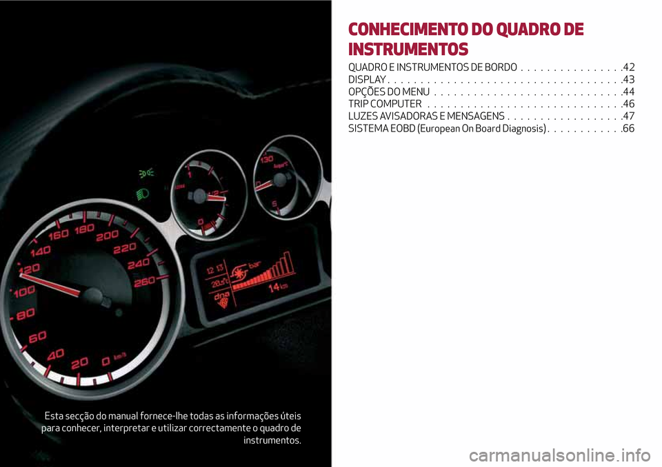 Alfa Romeo MiTo 2017 Manual do proprietário (in Portuguese) Esta secção do manual fornece-lhe todas as informações úteis
para conhecer, interpretar e utilizar correctamente o quadro de
instrumentos.
CONHECIMENTO DO QUADRO DE
INSTRUMENTOS
QUADRO E INSTRUME Alfa Romeo MiTo 2017 Manual do proprietário (in Portuguese) Esta secção do manual fornece-lhe todas as informações úteis
para conhecer, interpretar e utilizar correctamente o quadro de
instrumentos.
CONHECIMENTO DO QUADRO DE
INSTRUMENTOS
QUADRO E INSTRUME