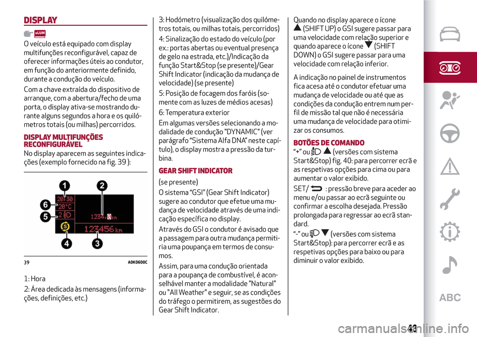 Alfa Romeo MiTo 2017 Manual do proprietário (in Portuguese) DISPLAY
O veículo está equipado com display
multifunções reconfigurável, capaz de
oferecer informações úteis ao condutor,
em função do anteriormente definido,
durante a condução do veícul Alfa Romeo MiTo 2017 Manual do proprietário (in Portuguese) DISPLAY
O veículo está equipado com display
multifunções reconfigurável, capaz de
oferecer informações úteis ao condutor,
em função do anteriormente definido,
durante a condução do veícul
