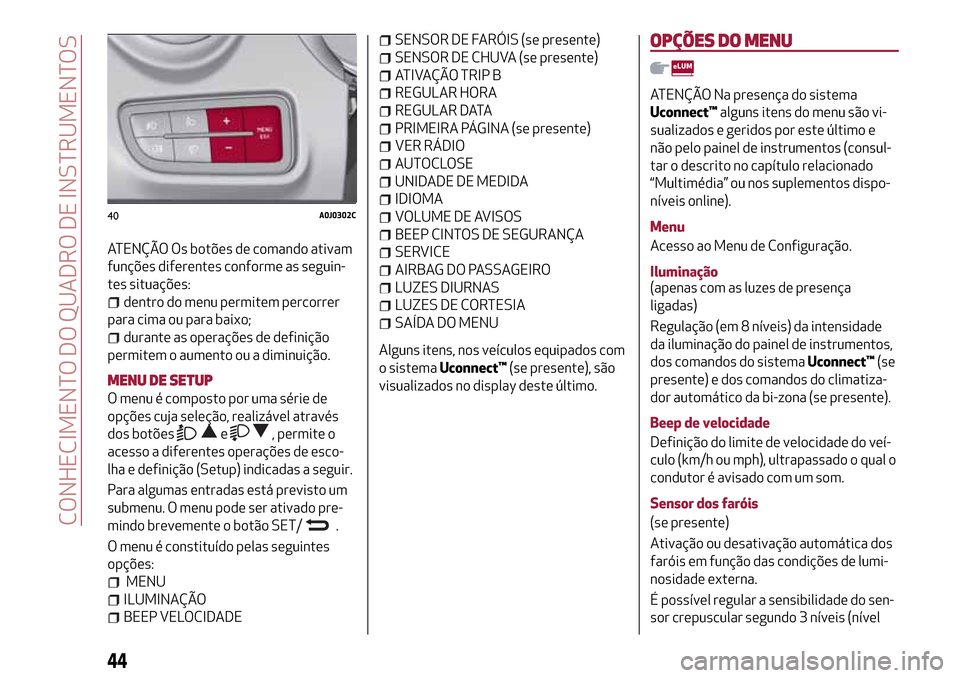 Alfa Romeo MiTo 2017 Manual do proprietário (in Portuguese) ATENÇÃO Os botões de comando ativam
funções diferentes conforme as seguin-
tes situações:
dentro do menu permitem percorrer
para cima ou para baixo;
durante as operações de definição
permit Alfa Romeo MiTo 2017 Manual do proprietário (in Portuguese) ATENÇÃO Os botões de comando ativam
funções diferentes conforme as seguin-
tes situações:
dentro do menu permitem percorrer
para cima ou para baixo;
durante as operações de definição
permit