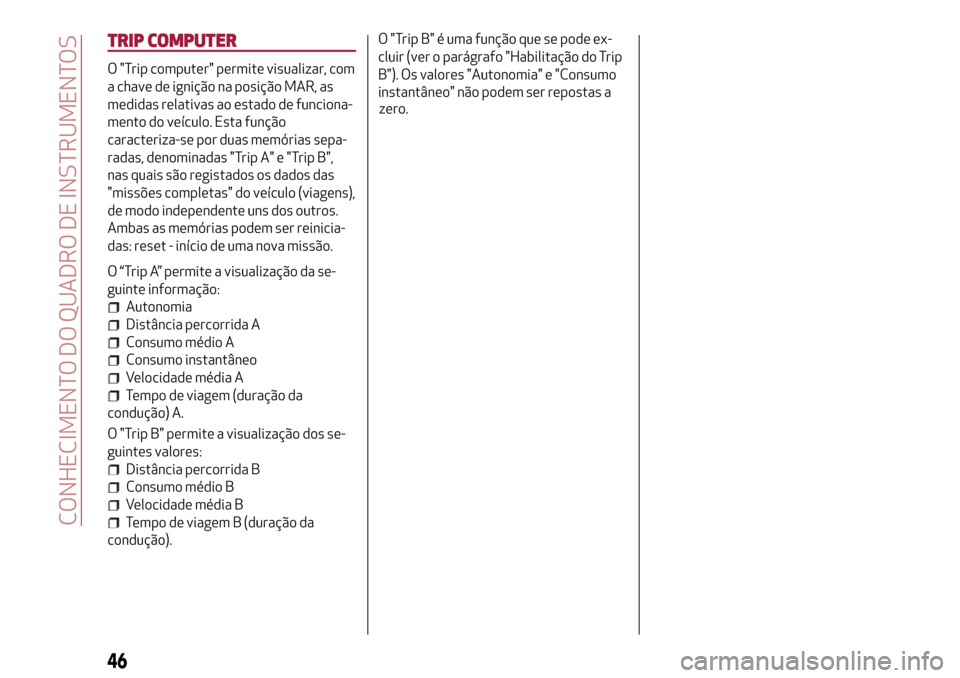 Alfa Romeo MiTo 2017 Manual do proprietário (in Portuguese) TRIP COMPUTER
O "Trip computer" permite visualizar, com
a chave de ignição na posição MAR, as
medidas relativas ao estado de funciona-
mento do veículo. Esta função
caracteriza-se por duas mem Alfa Romeo MiTo 2017 Manual do proprietário (in Portuguese) TRIP COMPUTER
O "Trip computer" permite visualizar, com
a chave de ignição na posição MAR, as
medidas relativas ao estado de funciona-
mento do veículo. Esta função
caracteriza-se por duas mem