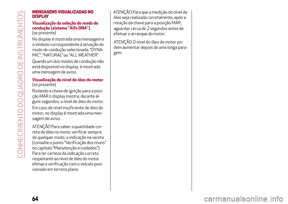 Alfa Romeo MiTo 2017 Manual do proprietário (in Portuguese) MENSAGENS VISUALIZADAS NO
DISPLAY
Visualização da seleção do modo de
condução (sistema "Alfa DNA")
(se presente)
No display é mostrada uma mensagem e
o símbolo correspondente à ativação do
Alfa Romeo MiTo 2017 Manual do proprietário (in Portuguese) MENSAGENS VISUALIZADAS NO
DISPLAY
Visualização da seleção do modo de
condução (sistema "Alfa DNA")
(se presente)
No display é mostrada uma mensagem e
o símbolo correspondente à ativação do