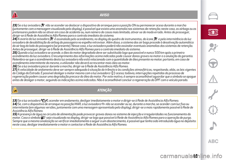 Alfa Romeo MiTo 2017 Manual do proprietário (in Portuguese) AVISO
23)Se a luz avisadoranão se acender ao deslocar o dispositivo de arranque para a posição ON ou permanecer aceso durante a marcha
(juntamente com a mensagem visualizada pelo display), é poss Alfa Romeo MiTo 2017 Manual do proprietário (in Portuguese) AVISO
23)Se a luz avisadoranão se acender ao deslocar o dispositivo de arranque para a posição ON ou permanecer aceso durante a marcha
(juntamente com a mensagem visualizada pelo display), é poss