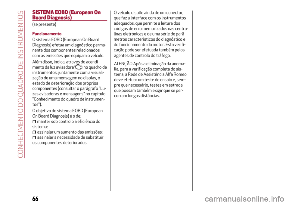 Alfa Romeo MiTo 2017 Manual do proprietário (in Portuguese) SISTEMA EOBD (European On
Board Diagnosis)
(se presente)
Funcionamento
O sistema EOBD (European On Board
Diagnosis) efetua um diagnóstico perma-
nente dos componentes relacionados
com as emissões qu Alfa Romeo MiTo 2017 Manual do proprietário (in Portuguese) SISTEMA EOBD (European On
Board Diagnosis)
(se presente)
Funcionamento
O sistema EOBD (European On Board
Diagnosis) efetua um diagnóstico perma-
nente dos componentes relacionados
com as emissões qu