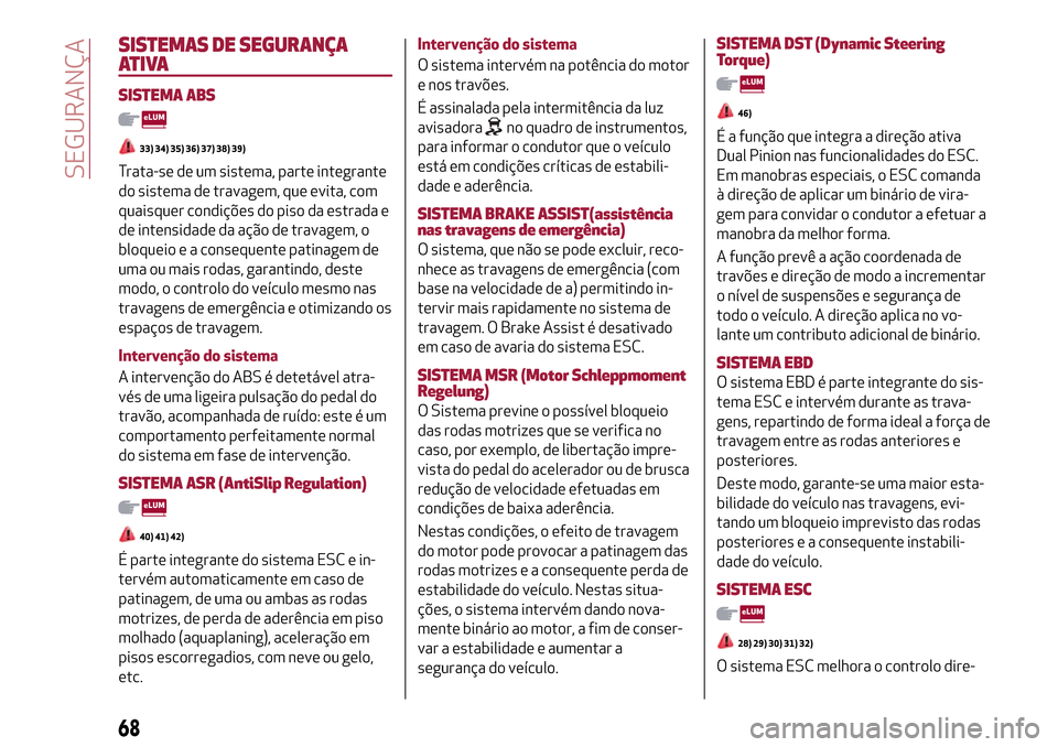 Alfa Romeo MiTo 2017 Manual do proprietário (in Portuguese) SISTEMAS DE SEGURANÇA
ATIVA
SISTEMA ABS
33) 34) 35) 36) 37) 38) 39)
Trata-se de um sistema, parte integrante
do sistema de travagem, que evita, com
quaisquer condições do piso da estrada e
de inten Alfa Romeo MiTo 2017 Manual do proprietário (in Portuguese) SISTEMAS DE SEGURANÇA
ATIVA
SISTEMA ABS
33) 34) 35) 36) 37) 38) 39)
Trata-se de um sistema, parte integrante
do sistema de travagem, que evita, com
quaisquer condições do piso da estrada e
de inten