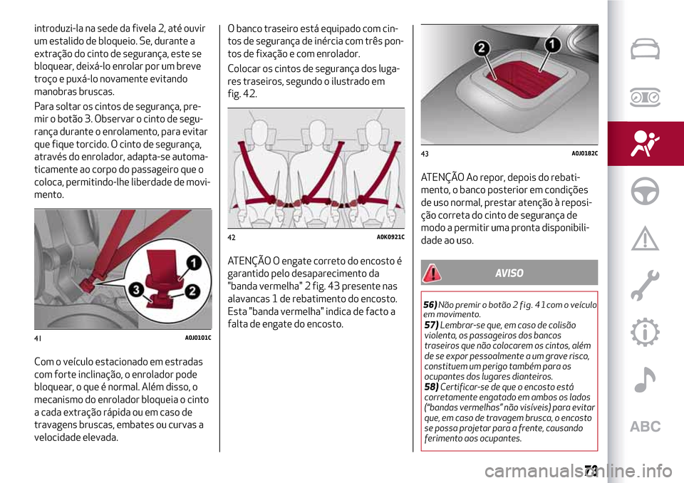 Alfa Romeo MiTo 2017 Manual do proprietário (in Portuguese) introduzi-la na sede da fivela 2, até ouvir
um estalido de bloqueio. Se, durante a
extração do cinto de segurança, este se
bloquear, deixá-lo enrolar por um breve
troço e puxá-lo novamente evit Alfa Romeo MiTo 2017 Manual do proprietário (in Portuguese) introduzi-la na sede da fivela 2, até ouvir
um estalido de bloqueio. Se, durante a
extração do cinto de segurança, este se
bloquear, deixá-lo enrolar por um breve
troço e puxá-lo novamente evit