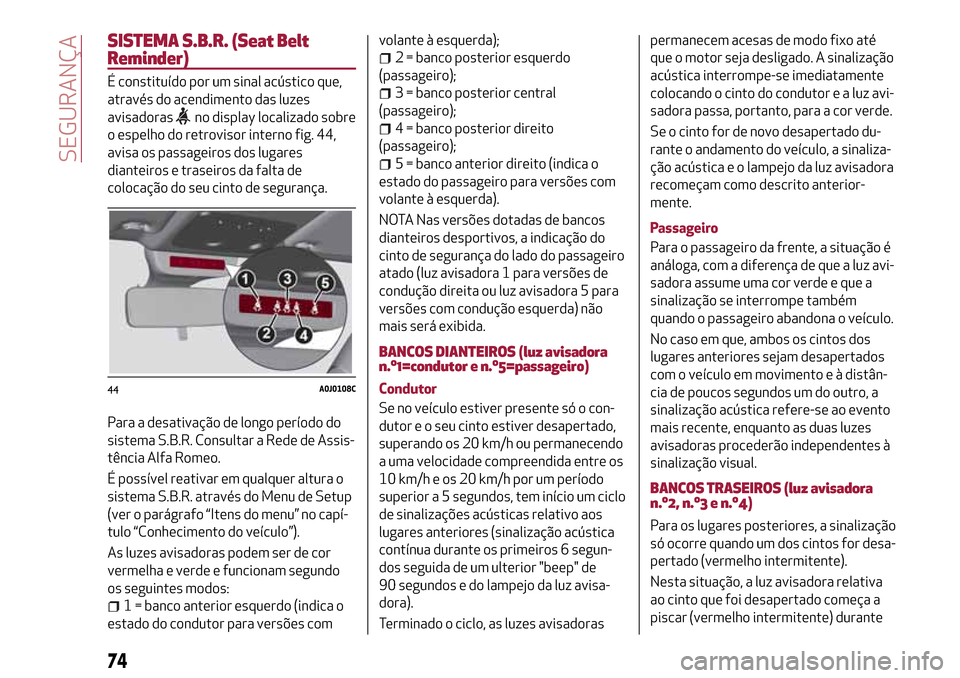 Alfa Romeo MiTo 2017 Manual do proprietário (in Portuguese) SISTEMA S.B.R. (Seat Belt
Reminder)
É constituído por um sinal acústico que,
através do acendimento das luzes
avisadoras
no display localizado sobre
o espelho do retrovisor interno fig. 44,
avisa Alfa Romeo MiTo 2017 Manual do proprietário (in Portuguese) SISTEMA S.B.R. (Seat Belt
Reminder)
É constituído por um sinal acústico que,
através do acendimento das luzes
avisadoras
no display localizado sobre
o espelho do retrovisor interno fig. 44,
avisa