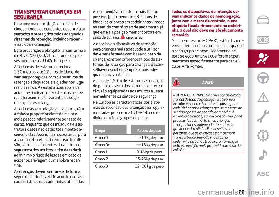 Alfa Romeo MiTo 2017 Manual do proprietário (in Portuguese) TRANSPORTAR CRIANÇAS EM
SEGURANÇA
Para uma maior proteção em caso de
choque, todos os ocupantes devem viajar
sentados e protegidos pelos adequados
sistemas de retenção, incluindo recém-
-nascid Alfa Romeo MiTo 2017 Manual do proprietário (in Portuguese) TRANSPORTAR CRIANÇAS EM
SEGURANÇA
Para uma maior proteção em caso de
choque, todos os ocupantes devem viajar
sentados e protegidos pelos adequados
sistemas de retenção, incluindo recém-
-nascid