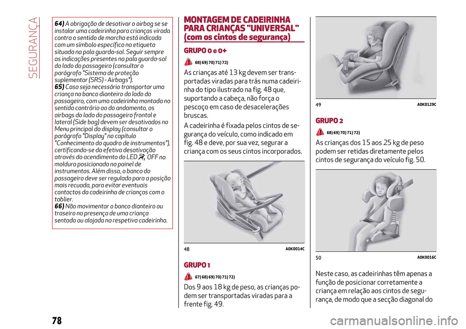 Alfa Romeo MiTo 2017 Manual do proprietário (in Portuguese) 64)A obrigação de desativar o airbag se se
instalar uma cadeirinha para crianças virada
contra o sentido de marcha está indicada
com um símbolo específico na etiqueta
situada na pala guarda-sol. Alfa Romeo MiTo 2017 Manual do proprietário (in Portuguese) 64)A obrigação de desativar o airbag se se
instalar uma cadeirinha para crianças virada
contra o sentido de marcha está indicada
com um símbolo específico na etiqueta
situada na pala guarda-sol.