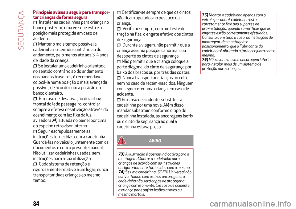Alfa Romeo MiTo 2017  Manual do proprietário (in Portuguese) Principais avisos a seguir para transpor-
tar crianças de forma segura
Instalar as cadeirinhas para criança no
banco posterior, uma vez que esta é a
posição mais protegida em caso de
acidente.
Ma