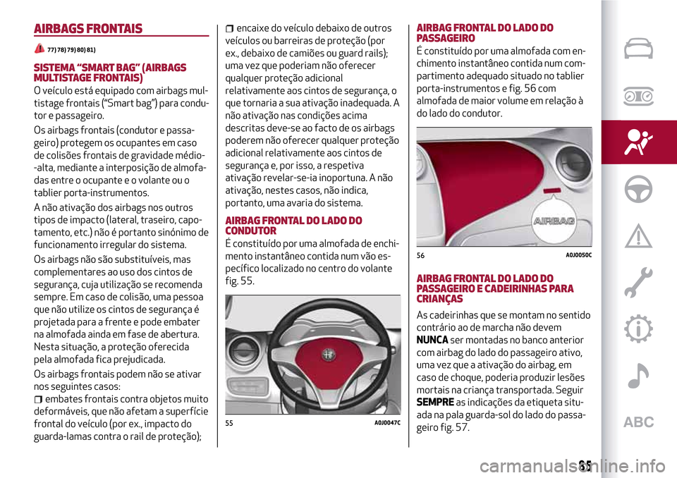 Alfa Romeo MiTo 2017  Manual do proprietário (in Portuguese) AIRBAGS FRONTAIS
77) 78) 79) 80) 81)
SISTEMA “SMART BAG” (AIRBAGS
MULTISTAGE FRONTAIS)
O veículo está equipado com airbags mul-
tistage frontais (“Smart bag”) para condu-
tor e passageiro.
O