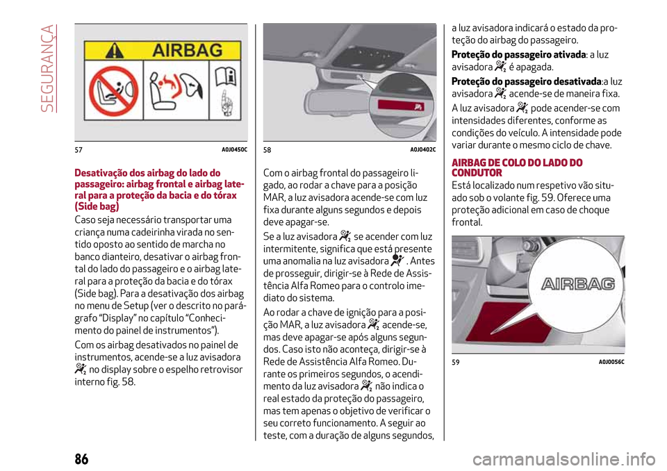 Alfa Romeo MiTo 2017  Manual do proprietário (in Portuguese) Desativação dos airbag do lado do
passageiro: airbag frontal e airbag late-
ral para a proteção da bacia e do tórax
(Side bag)
Caso seja necessário transportar uma
criança numa cadeirinha virad