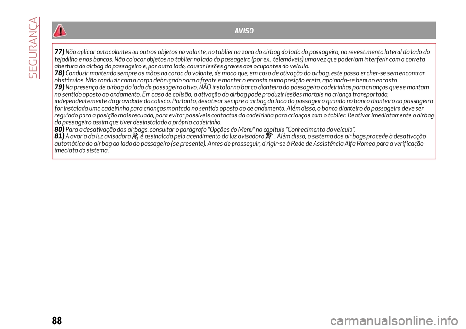 Alfa Romeo MiTo 2017  Manual do proprietário (in Portuguese) AVISO
77)Não aplicar autocolantes ou outros objetos no volante, no tablier na zona do airbag do lado do passageiro, no revestimento lateral do lado do
tejadilho e nos bancos. Não colocar objetos no 