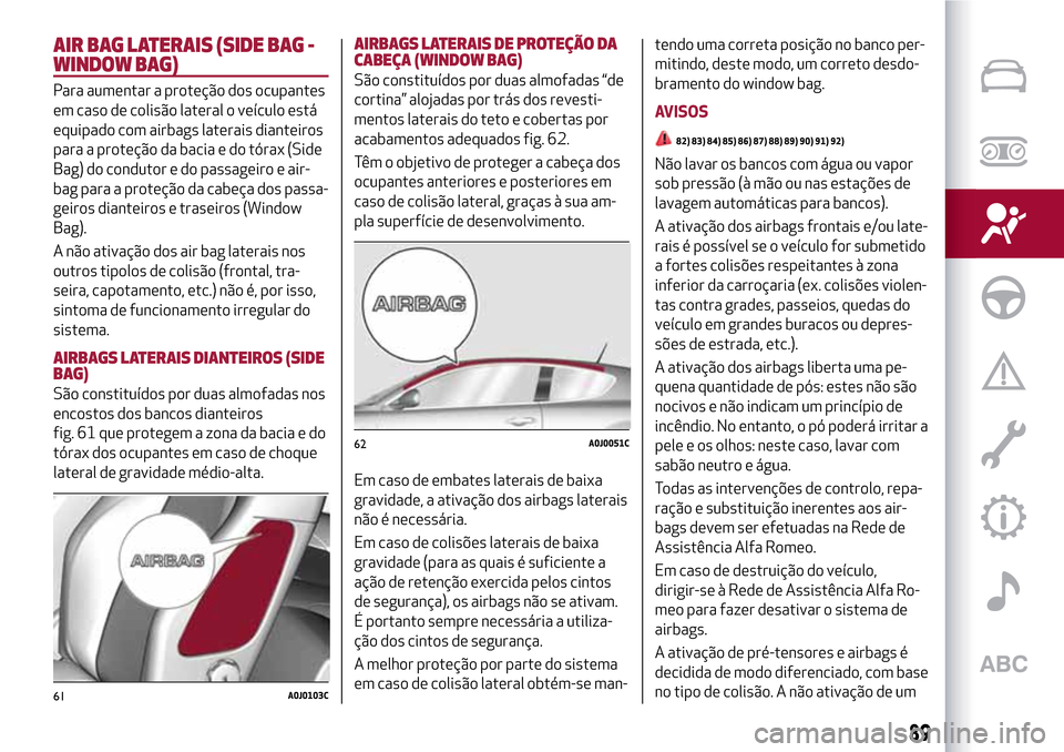 Alfa Romeo MiTo 2017  Manual do proprietário (in Portuguese) AIR BAG LATERAIS (SIDE BAG -
WINDOW BAG)
Para aumentar a proteção dos ocupantes
em caso de colisão lateral o veículo está
equipado com airbags laterais dianteiros
para a proteção da bacia e do 