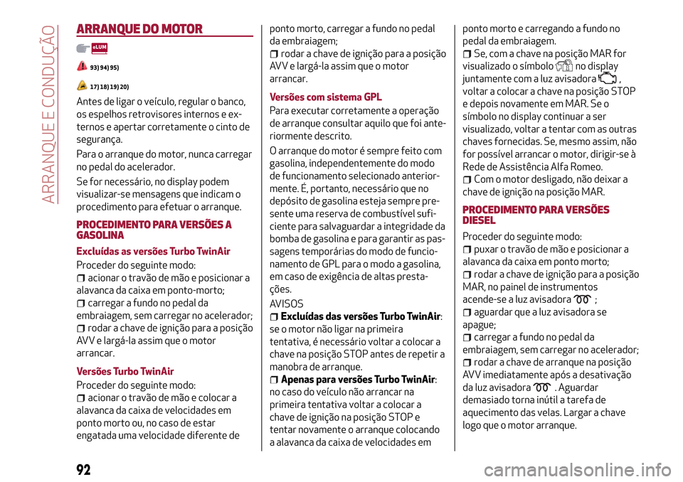 Alfa Romeo MiTo 2017  Manual do proprietário (in Portuguese) ARRANQUE DO MOTOR
93) 94) 95)
17) 18) 19) 20)
Antes de ligar o veículo, regular o banco,
os espelhos retrovisores internos e ex-
ternos e apertar corretamente o cinto de
segurança.
Para o arranque d