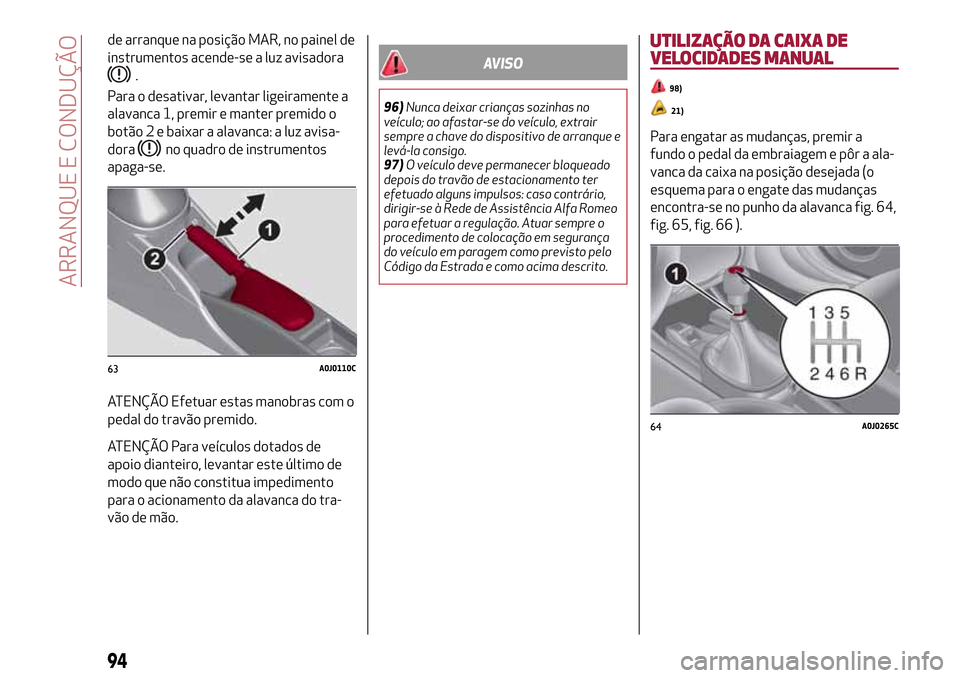 Alfa Romeo MiTo 2017  Manual do proprietário (in Portuguese) de arranque na posição MAR, no painel de
instrumentos acende-se a luz avisadora
.
Para o desativar, levantar ligeiramente a
alavanca 1, premir e manter premido o
botão 2 e baixar a alavanca: a luz 