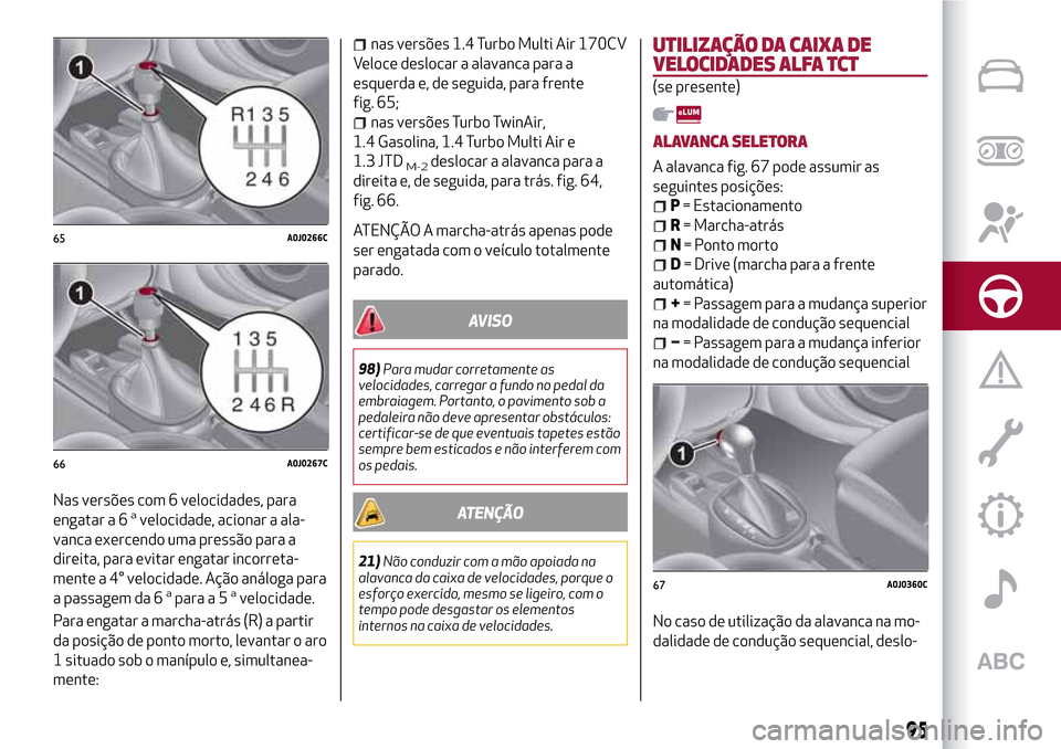 Alfa Romeo MiTo 2017  Manual do proprietário (in Portuguese) Nas versões com 6 velocidades, para
engatar a 6avelocidade, acionar a ala-
vanca exercendo uma pressão para a
direita, para evitar engatar incorreta-
mente a 4° velocidade. Ação análoga para
a p