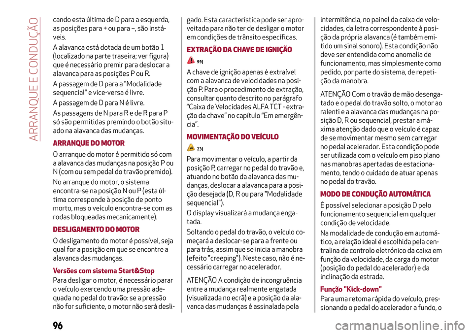 Alfa Romeo MiTo 2017  Manual do proprietário (in Portuguese) cando esta última de D para a esquerda,
as posições para + ou para –, são instá-
veis.
A alavanca está dotada de um botão 1
(localizado na parte traseira; ver figura)
que é necessário premi
