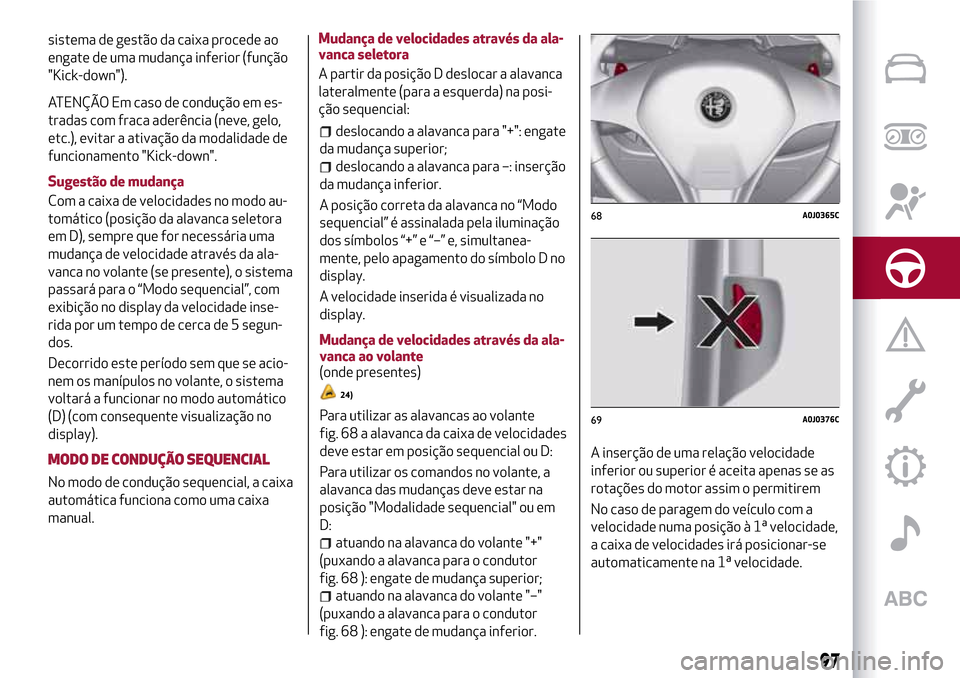 Alfa Romeo MiTo 2017  Manual do proprietário (in Portuguese) sistema de gestão da caixa procede ao
engate de uma mudança inferior (função
"Kick-down").
ATENÇÃO Em caso de condução em es-
tradas com fraca aderência (neve, gelo,
etc.), evitar a ativaçã