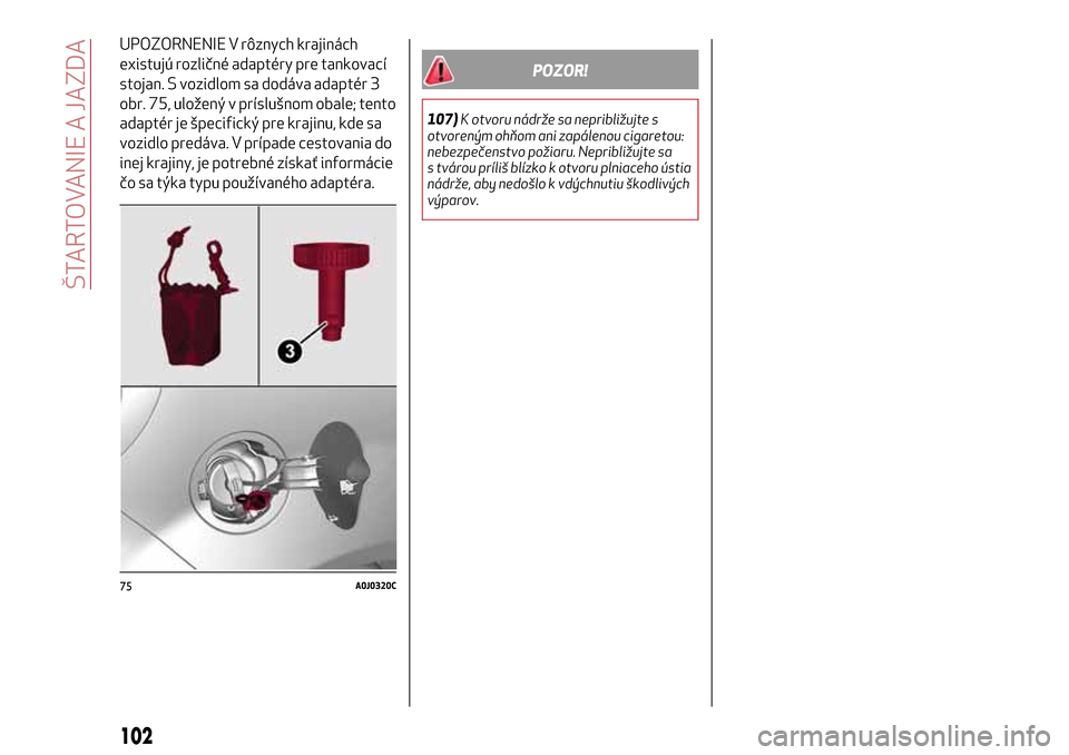 Alfa Romeo MiTo 2017  Užívateľská príručka (in Slovak) UPOZORNENIE V rôznych krajinách
existujú rozličné adaptéry pre tankovací
stojan. S vozidlom sa dodáva adaptér 3
obr. 75, uložený v príslušnom obale; tento
adaptér je špecifický pre kra