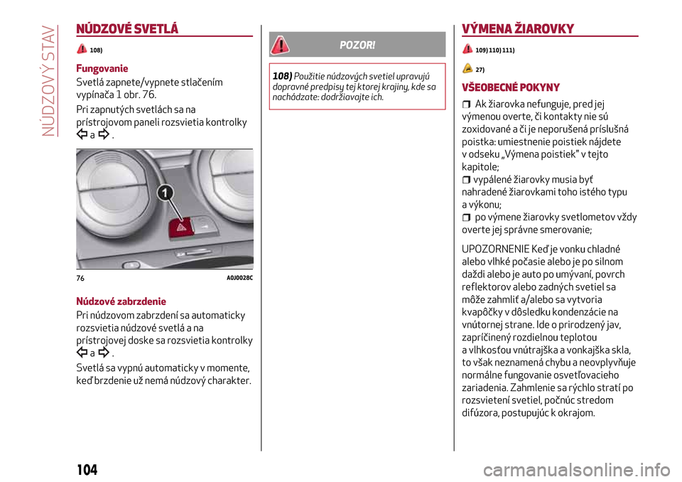Alfa Romeo MiTo 2017  Užívateľská príručka (in Slovak) NÚDZOVÉ SVETLÁ
108)
Fungovanie
Svetlá zapnete/vypnete stlačením
vypínača 1 obr. 76.
Pri zapnutých svetlách sa na
prístrojovom paneli rozsvietia kontrolky
a.
Núdzové zabrzdenie
Pri núdzov