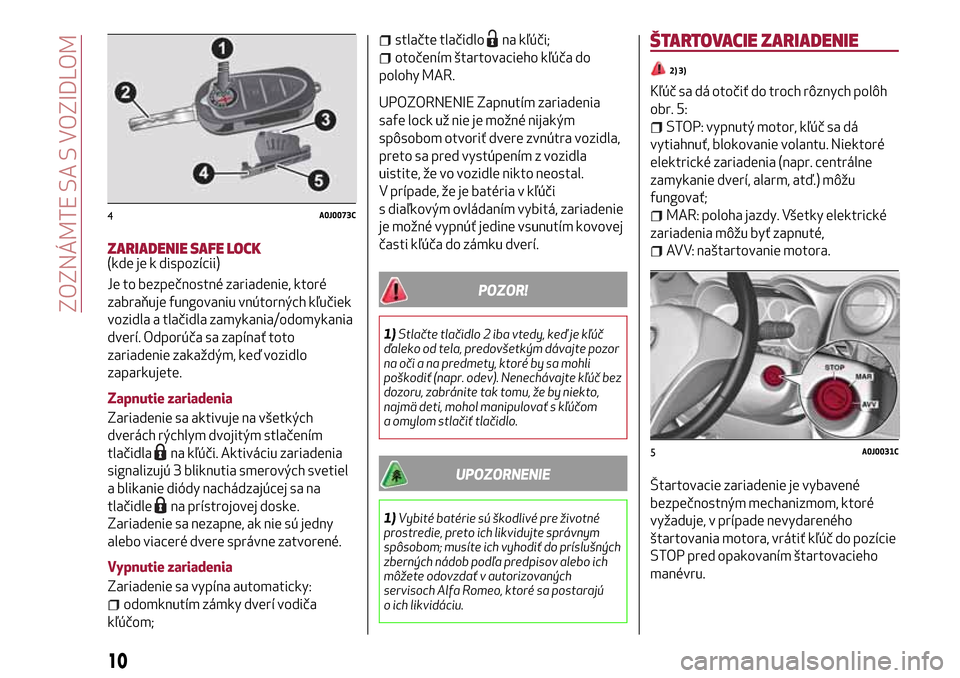 Alfa Romeo MiTo 2017 Užívateľská príručka (in Slovak) ZARIADENIE SAFE LOCK(kde je k dispozícii)
Je to bezpečnostné zariadenie, ktoré
zabraňuje fungovaniu vnútorných kľučiek
vozidla a tlačidla zamykania/odomykania
dverí. Odporúča sa zapínať Alfa Romeo MiTo 2017 Užívateľská príručka (in Slovak) ZARIADENIE SAFE LOCK(kde je k dispozícii)
Je to bezpečnostné zariadenie, ktoré
zabraňuje fungovaniu vnútorných kľučiek
vozidla a tlačidla zamykania/odomykania
dverí. Odporúča sa zapínať