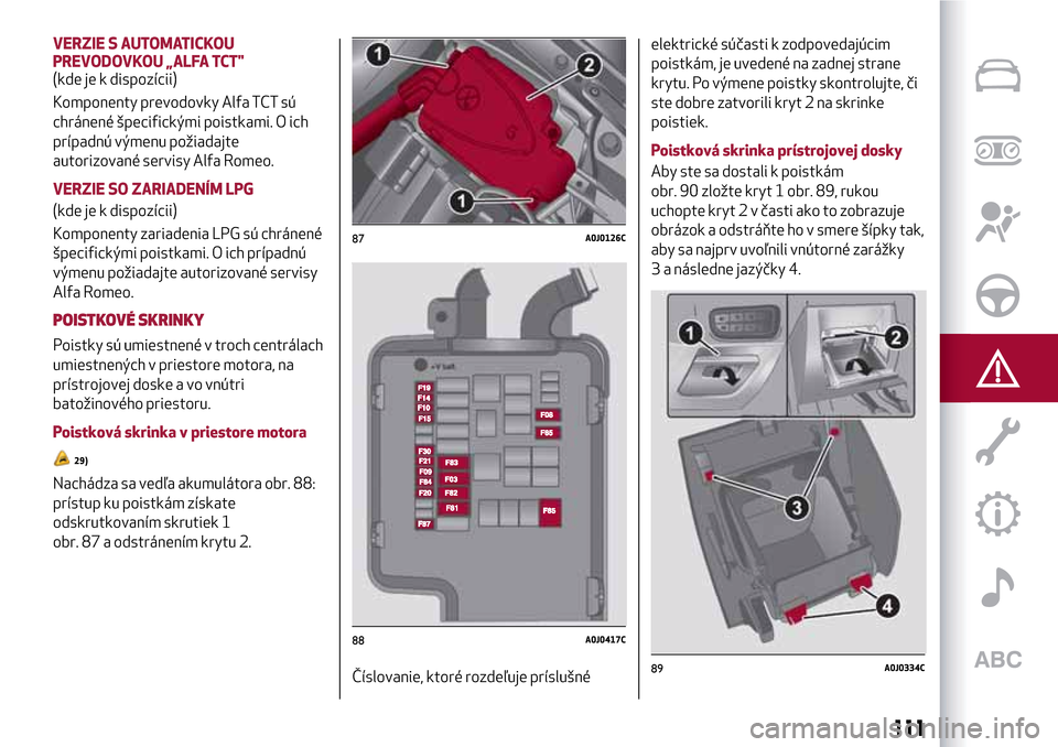 Alfa Romeo MiTo 2017 Užívateľská príručka (in Slovak) VERZIE S AUTOMATICKOU
PREVODOVKOU „ALFA TCT"
(kde je k dispozícii)
Komponenty prevodovky Alfa TCT sú
chránené špecifickými poistkami. O ich
prípadnú výmenu požiadajte
autorizované servisy Alfa Romeo MiTo 2017 Užívateľská príručka (in Slovak) VERZIE S AUTOMATICKOU
PREVODOVKOU „ALFA TCT"
(kde je k dispozícii)
Komponenty prevodovky Alfa TCT sú
chránené špecifickými poistkami. O ich
prípadnú výmenu požiadajte
autorizované servisy
