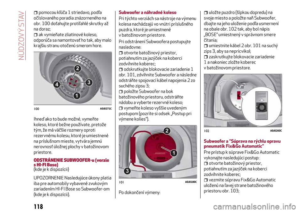 Alfa Romeo MiTo 2017 Užívateľská príručka (in Slovak) pomocou kľúča 1 striedavo, podľa
očíslovaného poradia znázorneného na
obr. 100 doťahujte protiľahlé skrutky až
na doraz;
ak vymieňate zliatinové koleso,
odporúča sa namontovať ho tak Alfa Romeo MiTo 2017 Užívateľská príručka (in Slovak) pomocou kľúča 1 striedavo, podľa
očíslovaného poradia znázorneného na
obr. 100 doťahujte protiľahlé skrutky až
na doraz;
ak vymieňate zliatinové koleso,
odporúča sa namontovať ho tak