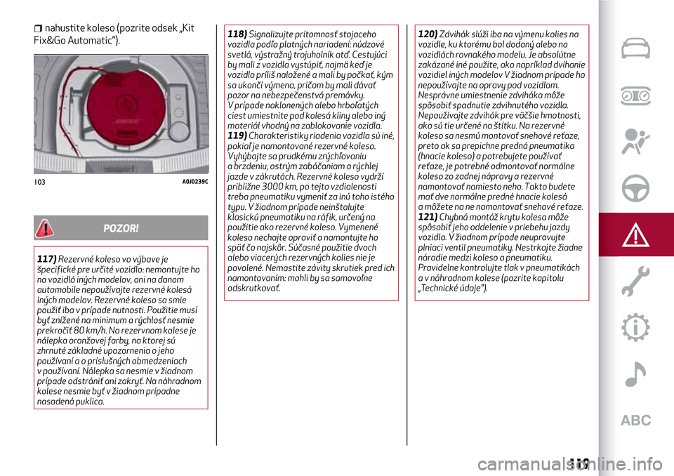 Alfa Romeo MiTo 2017  Užívateľská príručka (in Slovak) nahustite koleso (pozrite odsek „Kit
Fix&Go Automatic”).
POZOR!
117)Rezervné koleso vo výbave je
špecifické pre určité vozidlo: nemontujte ho
na vozidlá iných modelov, ani na danom
automob