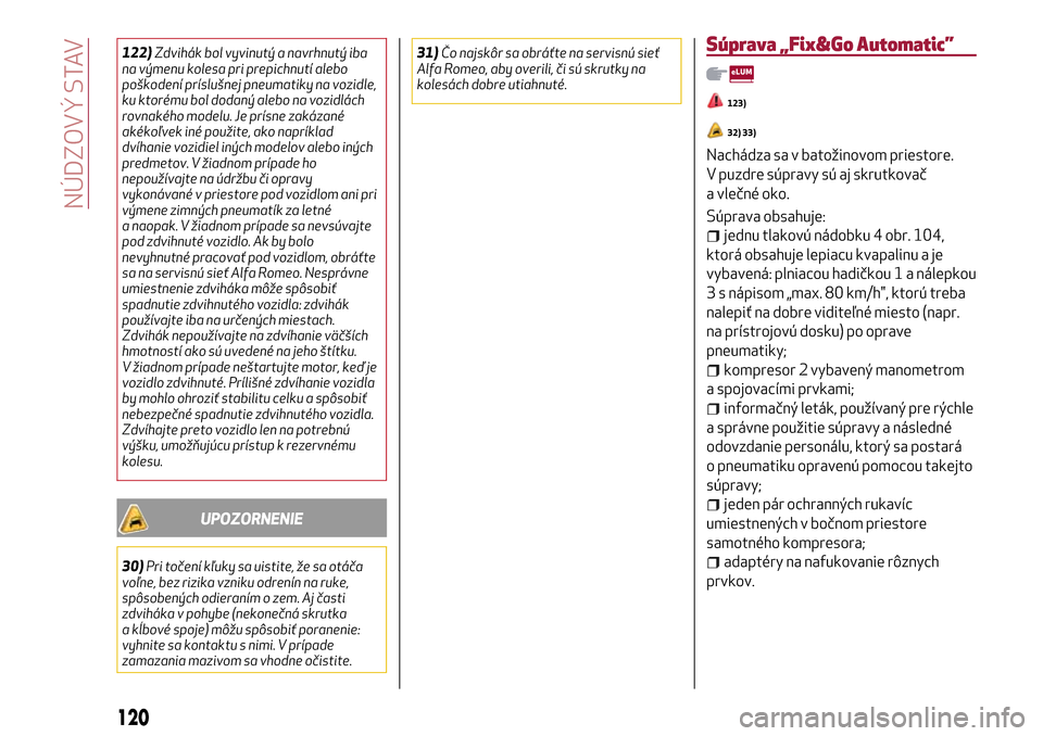 Alfa Romeo MiTo 2017  Užívateľská príručka (in Slovak) 122)Zdvihák bol vyvinutý a navrhnutý iba
na výmenu kolesa pri prepichnutí alebo
poškodení príslušnej pneumatiky na vozidle,
ku ktorému bol dodaný alebo na vozidlách
rovnakého modelu. Je p