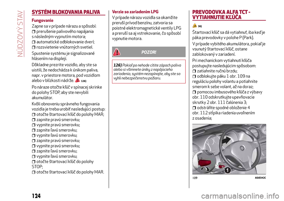 Alfa Romeo MiTo 2017  Užívateľská príručka (in Slovak) SYSTÉM BLOKOVANIA PALIVA
Fungovanie
Zapne sa v prípade nárazu a spôsobí:
prerušenie palivového napájania
s následným vypnutím motora;
automatické odblokovanie dverí;
rozsvietenie vnútorn