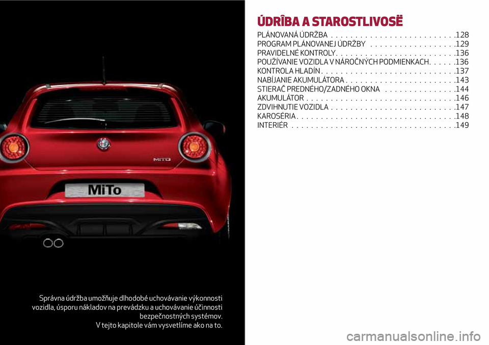 Alfa Romeo MiTo 2017  Užívateľská príručka (in Slovak) Správna údržba umožňuje dlhodobé uchovávanie výkonnosti
vozidla, úsporu nákladov na prevádzku a uchovávanie účinnosti
bezpečnostných systémov.
V tejto kapitole vám vysvetlíme ako na