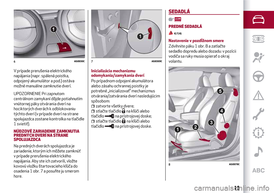 Alfa Romeo MiTo 2017 Užívateľská príručka (in Slovak) V prípade prerušenia elektrického
napájania (napr. spálená poistka,
odpojený akumulátor a pod.) ostáva
možné manuálne zamknutie dverí.
UPOZORNENIE Pri zapnutom
centrálnom zamykaní dôjd Alfa Romeo MiTo 2017 Užívateľská príručka (in Slovak) V prípade prerušenia elektrického
napájania (napr. spálená poistka,
odpojený akumulátor a pod.) ostáva
možné manuálne zamknutie dverí.
UPOZORNENIE Pri zapnutom
centrálnom zamykaní dôjd