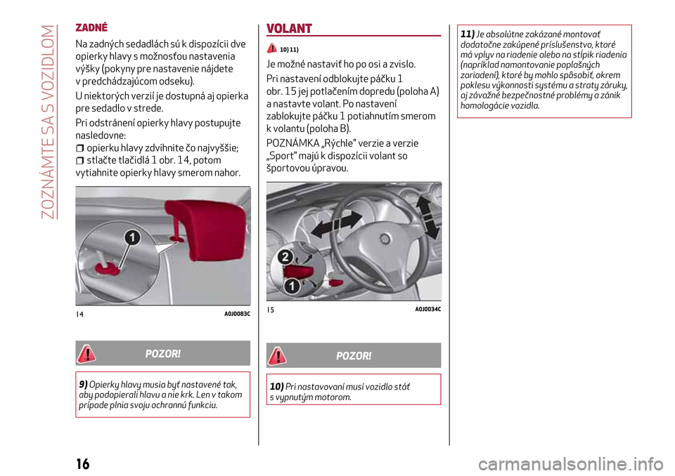 Alfa Romeo MiTo 2017  Užívateľská príručka (in Slovak) ZADNÉ
Na zadných sedadlách sú k dispozícii dve
opierky hlavy s možnosťou nastavenia
výšky (pokyny pre nastavenie nájdete
v predchádzajúcom odseku).
U niektorých verzií je dostupná aj op