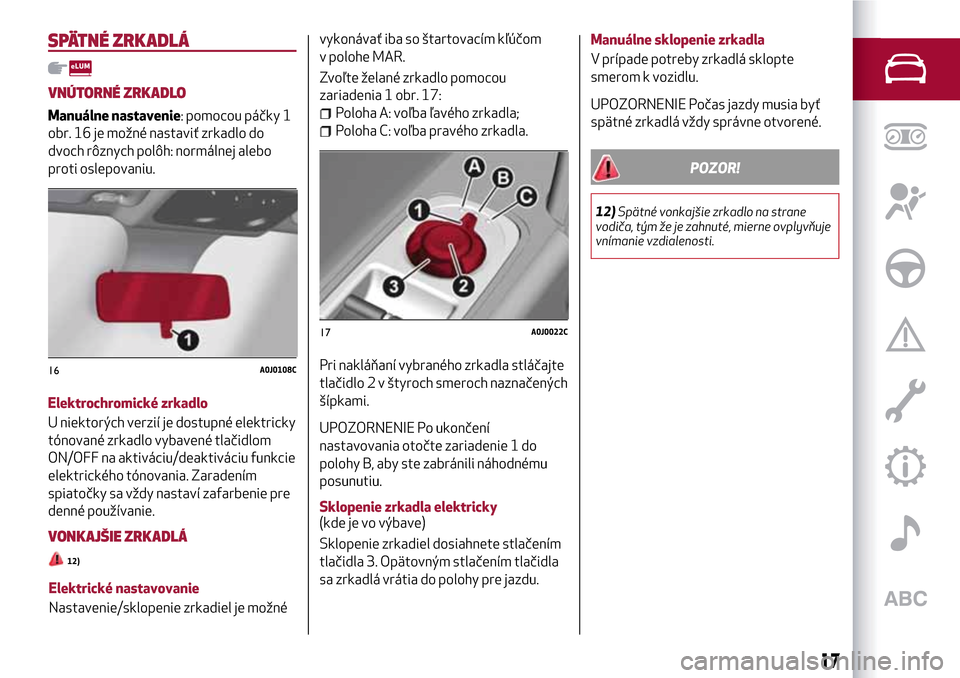Alfa Romeo MiTo 2017 Užívateľská príručka (in Slovak) SPÄTNÉ ZRKADLÁ
VNÚTORNÉ ZRKADLO
Manuálne nastavenie: pomocou páčky 1
obr. 16 je možné nastaviť zrkadlo do
dvoch rôznych polôh: normálnej alebo
proti oslepovaniu.
Elektrochromické zrkadl Alfa Romeo MiTo 2017 Užívateľská príručka (in Slovak) SPÄTNÉ ZRKADLÁ
VNÚTORNÉ ZRKADLO
Manuálne nastavenie: pomocou páčky 1
obr. 16 je možné nastaviť zrkadlo do
dvoch rôznych polôh: normálnej alebo
proti oslepovaniu.
Elektrochromické zrkadl