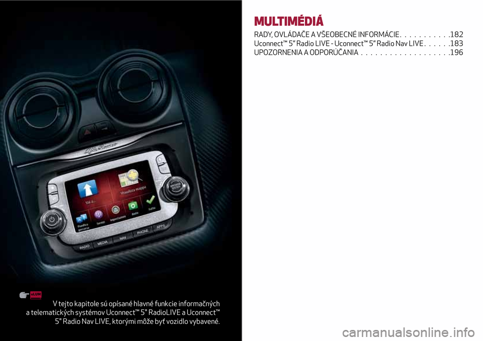 Alfa Romeo MiTo 2017  Užívateľská príručka (in Slovak) V tejto kapitole sú opísané hlavné funkcie informačných
a telematických systémov Uconnect™ 5" RadioLIVE a Uconnect™
5" Radio Nav LIVE, ktorými môže byť vozidlo vybavené.
MULTIMÉDIÁ
