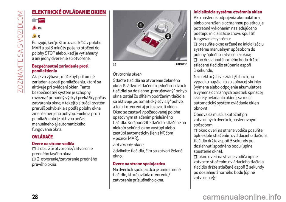 Alfa Romeo MiTo 2017 Užívateľská príručka (in Slovak) ELEKTRICKÉ OVLÁDANIE OKIEN
15)
2)
Fungujú, keď je štartovací kľúč v polohe
MAR a asi 3 minúty po jeho otočení do
polohy STOP alebo, keď je vytiahnutý
a ani jedny dvere nie sú otvorené. Alfa Romeo MiTo 2017 Užívateľská príručka (in Slovak) ELEKTRICKÉ OVLÁDANIE OKIEN
15)
2)
Fungujú, keď je štartovací kľúč v polohe
MAR a asi 3 minúty po jeho otočení do
polohy STOP alebo, keď je vytiahnutý
a ani jedny dvere nie sú otvorené.