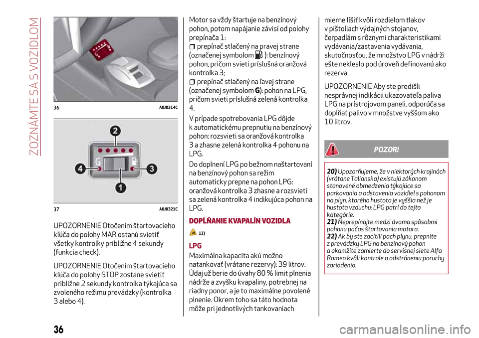 Alfa Romeo MiTo 2017 Užívateľská príručka (in Slovak) UPOZORNENIE Otočením štartovacieho
kľúča do polohy MAR ostanú svietiť
všetky kontrolky približne 4 sekundy
(funkcia check).
UPOZORNENIE Otočením štartovacieho
kľúča do polohy STOP zost Alfa Romeo MiTo 2017 Užívateľská príručka (in Slovak) UPOZORNENIE Otočením štartovacieho
kľúča do polohy MAR ostanú svietiť
všetky kontrolky približne 4 sekundy
(funkcia check).
UPOZORNENIE Otočením štartovacieho
kľúča do polohy STOP zost