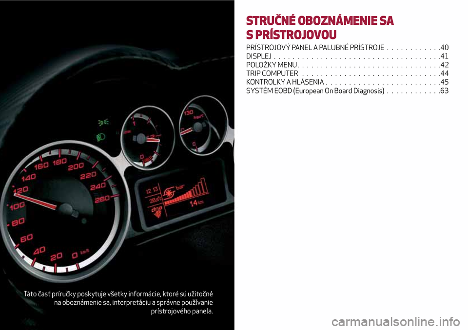 Alfa Romeo MiTo 2017 Užívateľská príručka (in Slovak) Táto časť príručky poskytuje všetky informácie, ktoré sú užitočné
na oboznámenie sa, interpretáciu a správne používanie
prístrojového panela.
STRUČNÉ OBOZNÁMENIE SA
S PRÍSTROJOV Alfa Romeo MiTo 2017 Užívateľská príručka (in Slovak) Táto časť príručky poskytuje všetky informácie, ktoré sú užitočné
na oboznámenie sa, interpretáciu a správne používanie
prístrojového panela.
STRUČNÉ OBOZNÁMENIE SA
S PRÍSTROJOV