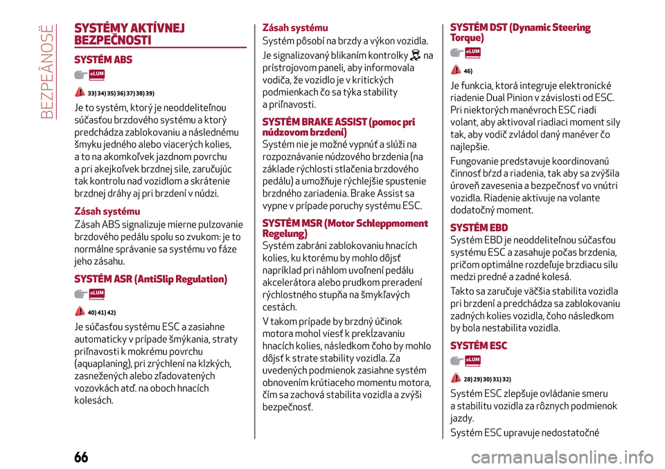Alfa Romeo MiTo 2017  Užívateľská príručka (in Slovak) SYSTÉMY AKTÍVNEJ
BEZPEČNOSTI
SYSTÉM ABS
33) 34) 35) 36) 37) 38) 39)
Je to systém, ktorý je neoddeliteľnou
súčasťou brzdového systému a ktorý
predchádza zablokovaniu a následnému
šmyku