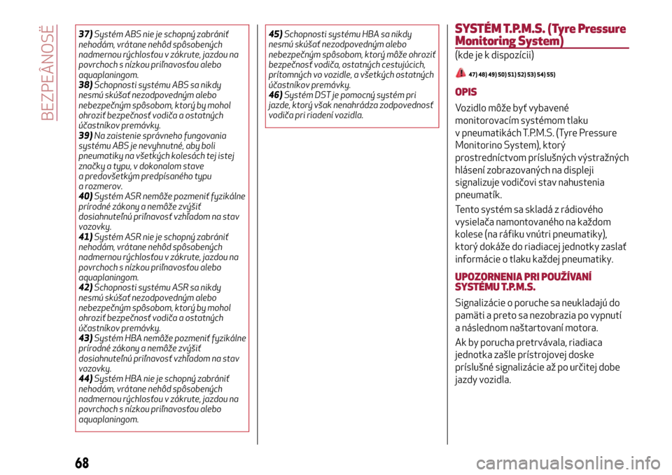 Alfa Romeo MiTo 2017  Užívateľská príručka (in Slovak) 37)Systém ABS nie je schopný zabrániť
nehodám, vrátane nehôd spôsobených
nadmernou rýchlosťou v zákrute, jazdou na
povrchoch s nízkou priľnavosťou alebo
aquaplaningom.
38)Schopnosti sys